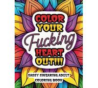 Color your fucking heart out!!!: Adult Coloring Book; Sassy Grown-ups Looking for Stress Relief and Mindfulness, Humor Art Mandala Coloring