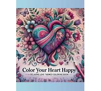 Color Your Heart Happy: Relaxing Love-Themed Adult Coloring Book for Stress Relief and Mindful Creativity: 30 Love-Themed Designs for Stress Relief, ... Coloring: Perfect for Gifting and Unwinding