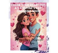Color Your Heart Out: A Valentine’s Day Coloring Book: Romantic, Fun, and Heartwarming Designs for All Ages