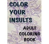 Color Your Insults: Adult Swear Word Coloring Book: Insults and swears from A to Z
