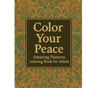 Color Your Peace: Amazing Patterns coloring book for adults. A Calming Collection of Artistic Patterns for Adults