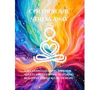 Color Your Stress Away: A Relaxing Coloring Book for Adults and Everyone Featuring Beautiful Stress Relief Designs
