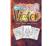 Color Your Vision - A Coloring Book Beyond Rules: Abstract * Mindful * Weirdly Satisfying Art