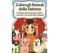 Colora gli Animali della Fattoria: Un album divertente per scoprire e colorare i tuoi amici della campagna!