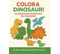 Colora i Dinosauri: 40 Dinosauri divertenti da colorare - un libro creativo per bambini 3-6 anni (Libri da Colorare per Bambini)