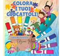 COLORA I TUOI GIOCATTOLI!: LIBRO DA COLORARE A TEMA GIOCATTOLI PER BAMBINI DAI 3 AI 7 ANNI