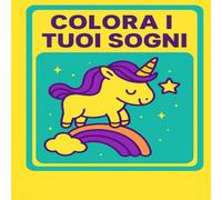 Colora i Tuoi Sogni - Libro da Colorare Motivazionale per Bambini (4-8 anni): Unicorni, arcobaleni e magia per crescere felici
