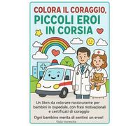 Colora il Coraggio, Piccoli Eroi in Corsia: Un libro da colorare rassicurante per bambini che affrontano visite e ricoveri in ospedale, con frasi motivazionali, giochi e certificati di coraggio.