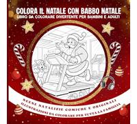 Colora il Natale con Babbo Natale - Libro da colorare divertente per Bambini e Adulti: Scene Natalizie comiche e originali Illustrazioni da colorare per tutta la famiglia
