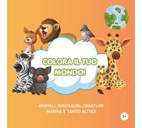 COLORA IL TUO MONDO!: ANIMALI, DINOSAURI, CREATURE MARINE E TANTON ALTRO!