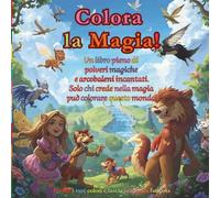 Colora la Magia! Prendi i tuoi colori e lascia brillare la fantasia!: Un viaggio incantato tra unicorni, sirene, castelli incantati e dolci animaletti. Colora, sogna e crea le tue avventure magiche!