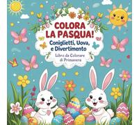 Colora la Pasqua: Coniglietti, Uova e Divertimento Libro da Colorare di Primavera: Attività creative per stimolare la fantasia, la motricità fine e il sorriso dei più piccoli