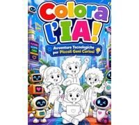 Colora l'IA! Avventure Tecnologiche per Piccoli Geni Curiosi: Scopri, Impara e Divertiti con l'Intelligenza Artificiale