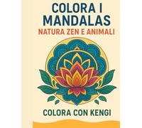Colora Mandala di Natura Zen e Animali: Libro da Colorare Anti-Stress per Adulti con Fiori, Paesaggi e Creature Spirituali
