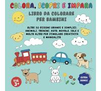 COLORA, SCOPRI E IMPARA - LIBRO DA COLORARE PER BAMBINI DI 3/5 ANNI: OLTRE 30 DISEGNI GRANDI E SEMPLICI. ANIMALI, TRENINI, AUTO, NUVOLE, SOLE E MOLTO ALTRO PER STIMOLARE CREATIVITÀ E MANUALITÀ