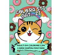 COLORA STI GAT....ZI - Insulti Da Colorare: 50 Insulti e Parolacce da Colorare: Sfoga la tua creatività e libera lo stress con un tocco di umorismo