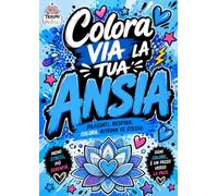 Colora via la tua ansia: Un libro da colorare per ritrovare calma, leggerezza e te stesso