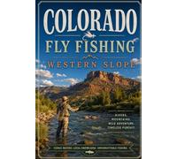 Colorado Fly Fishing Western Slope: An Angler's Guide to the Gold Medal Rivers, Tailwaters, and High Country Streams West of the Divide