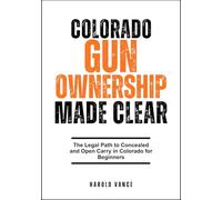COLORADO GUN OWNERSHIP MADE CLEAR: The Legal Path to Concealed and Open Carry in Colorado for Beginners