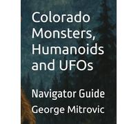 Colorado Monsters, Humanoids and UFOs: Navigator Guide