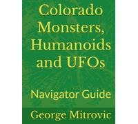 Colorado Monsters, Humanoids and UFOs: Navigator Guide