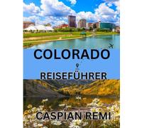 COLORADO Reiseführer 2025: Erkunden Sie Colorados majestätische Landschaften, historische Städte, Outdoor-Abenteuer und lokales Flair - ein ... Reisen durch den Centennial State.