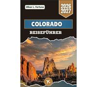 COLORADO-REISEFÜHRER 2026-2027: Erkunden Sie schneebedeckte Gipfel, rote Felslandschaften, malerische Nebenstraßen und pulsierende Städte im amerikanischen Westen
