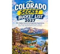 COLORADO SECRET BUCKET LIST 2027: 100+ Hidden Places & Unforgettable Experiences, from Secret Hot Springs and Mountain Towns to Scenic Trails, Waterfalls, Backroads & Local Gems