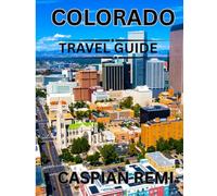 COLORADO Travel Guide 2025: Explore Colorado’s Majestic Landscapes, Historic Towns, Outdoor Adventures, and Local Flavor-A Practical Guide to Unforgettable Journeys Across the Centennial State.