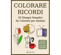 Colorare Ricordi - Libro da Colorare Facile per Anziani: 50 Disegni Semplici in Grande Stampa con Animali, Fiori, Oggetti e Ricordi Italiani, Pensati ... o Alzheimer che Cercano Attività Rilassanti