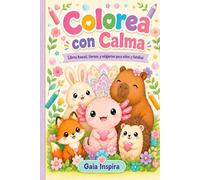 Colorea con Calma: Un libro infantil para colorear dibujos Kawaii con ajolotes, capibaras, naturaleza, mandalas y actividades creativas