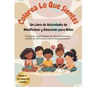 Colorea Lo Que Sientes: Un Libro de Actividades de Mindfulness y Emociones para Niños (Mindfulness & Emotions Activity Books for Kids)