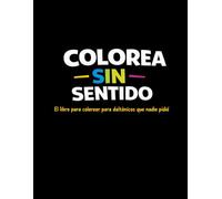 Colorea Sin Sentido: El libro para colorear para daltónicos que nadie pidió