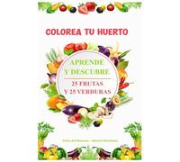 COLOREA TU HUERTO: APRENDE Y DESCUBRE 25 FRUTAS Y 25 VERDURAS