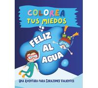 Colorea Tus Miedos: Feliz al Agua: Una Aventura para Corazones Valientes (Coloring Your Fears: An Adventure for Brave Hearts)