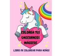 COLOREA TUS UNICORNIOS MÁGICOS: LIBRO DE COLOREAR PARA NIÑOS