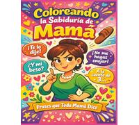 Coloreando la Sabiduría de Mamá | Frases Que Toda Mamá Dice: Libro para Colorear y recordar todos los buenos consejos de Mamá | 205 pag | 8.5x11 pulgadas | Ideal para regalar o disfrutar en familia.