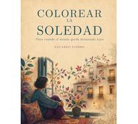 Colorear la Soledad: Para cuando el mundo queda demasiado lejos (Colorear lo que sentimos)