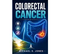 Colorectal Cancer: A Clear Guide to Symptoms, Screening, Diagnosis, Treatment Options, Recovery, and Everyday Support for Patients and Families.