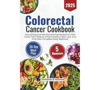 Colorectal Cancer Cookbook 2025: Nourishing and Mouthwatering Recipes to Ease Colon Pain, Reduce Inflammatory Flare-Ups, and Promote Complete Body Wellness