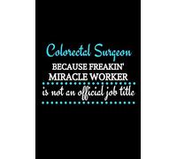 Colorectal Surgeon Because Freakin' Miracle Worker Is Not An Official Job Title: Colorectal Surgeon Gifts | Blank Notebook To Write In