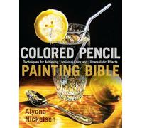 Colored Pencil Painting Bible: Techniques for Achieving Luminous Color and Ultra-realistic Effects