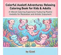 Colorful Axolotl Adventures: Relaxing Coloring Book for Kids & Adults: Whimsical Axolotl Illustrations for Creativity and Stress Relief