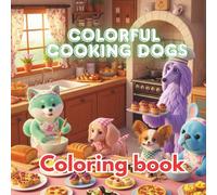 Colorful Cooking Dogs: A Whimsical Coloring Book of Cute Pups, Tasty Dishes & Kitchen Fun for Kids and Adults: An Imaginative Black & White Coloring ... Meals, Sweet Treats, and Magical Kitchens