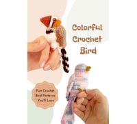 Colorful Crochet Bird: Fun Crochet Bird Patterns You'll Love: The Ultimate Guide To Crochet Birds