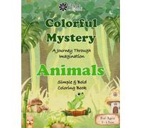 Colorful Mystery A Journey Through Imaginations: Premium Kids Friendly Simple and Bold Coloring Book for Toddlers Ages:2-4 to discover Animals through ... and learning. Perfect for little learners.