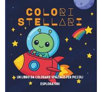 Colori Stellari - Libro da Colorare Spaziale per Bambini: Disegni di Razzi, Pianeti, Astronauti e Alieni per Piccoli Esploratori dai 3 ai 7 Anni