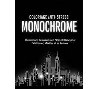 Coloriage Anti-Stress Monochrome: Illustrations Relaxantes en Noir et Blanc pour Déstresser, Méditer et se Relaxer - Adultes, Adolescents et Tous Âges