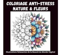 Coloriage Anti-Stress Nature & Fleurs : Illustrations Relaxantes de la Beauté du Monde Végétal: 50 Dessins Uniques de Fleurs, Arbres et Motifs ... ... Anti-Stress pour Adultes et Adolescents)