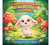 Coloriage ÉDUCATIF 6 à 10 ans - L’aventure Magique de Bébé Lapin dans la Forêt.: Livre de Coloriage Forêt Magique pour Développer la Créativité et la Confiance en Soi des Enfants.